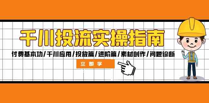 千川投流实操指南：付费基本功/千川应用/投放篇/进阶篇/素材创作/问题诊断-智创网