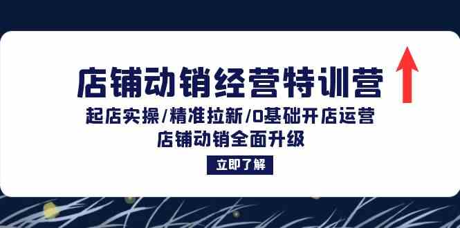 店铺动销经营特训营：起店实操/精准拉新/0基础开店运营/店铺动销全面升级-智创网