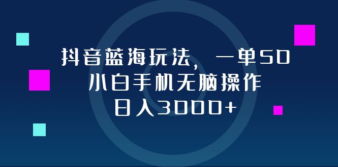 （12807期）抖音蓝海玩法，一单50，小白手机无脑操作，日入3000+-智创网