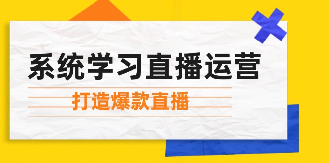 系统学习直播运营：掌握起号方法、主播能力、小店随心推，打造爆款直播-智创网
