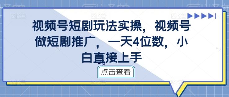 视频号短剧玩法实操，视频号做短剧推广，一天4位数，小白直接上手-智创网