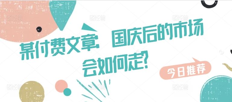 某付费文章：国庆后的市场会如何走?-智创网