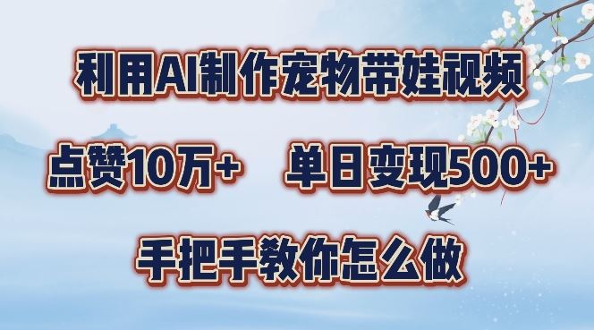 利用AI制作宠物带娃视频，轻松涨粉，点赞10万+，单日变现三位数，手把手教你怎么做【揭秘】-智创网