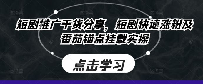短剧推广干货分享，短剧快速涨粉及番茄锚点挂载实操-智创网