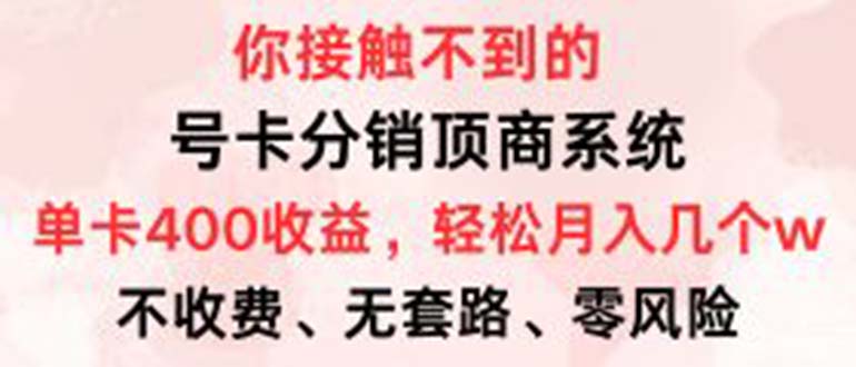 （12820期）号卡分销顶商系统，单卡400+收益。0门槛免费领，月入几W超轻松！-智创网