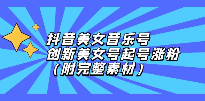 （12815期）抖音美女音乐号，创新美女号起号涨粉（附完整素材）-智创网