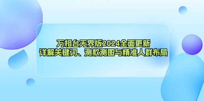 （12823期）万相台无界版2024全面更新，详解关键词、测款测图与精准人群布局-智创网
