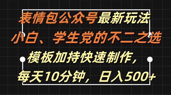 表情包公众号最新玩法，小白、学生党的不二之选，模板加持快速制作，每天10分钟，日入500+-智创网