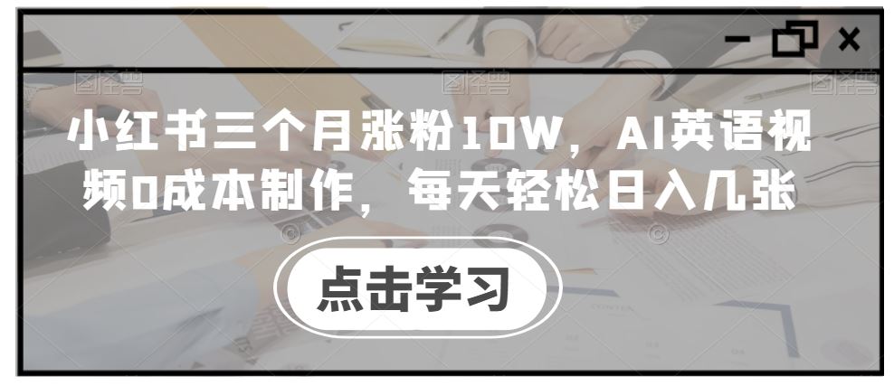 小红书三个月涨粉10W，AI英语视频0成本制作，每天轻松日入几张【揭秘】-智创网