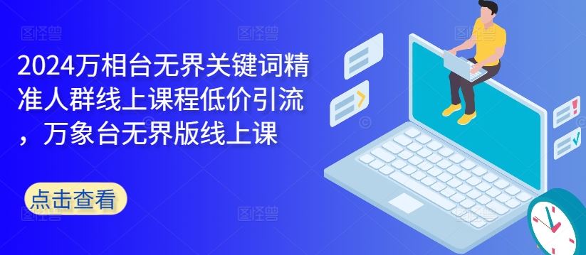 2024万相台无界关键词精准人群线上课程低价引流 ，万象台无界版线上课-智创网