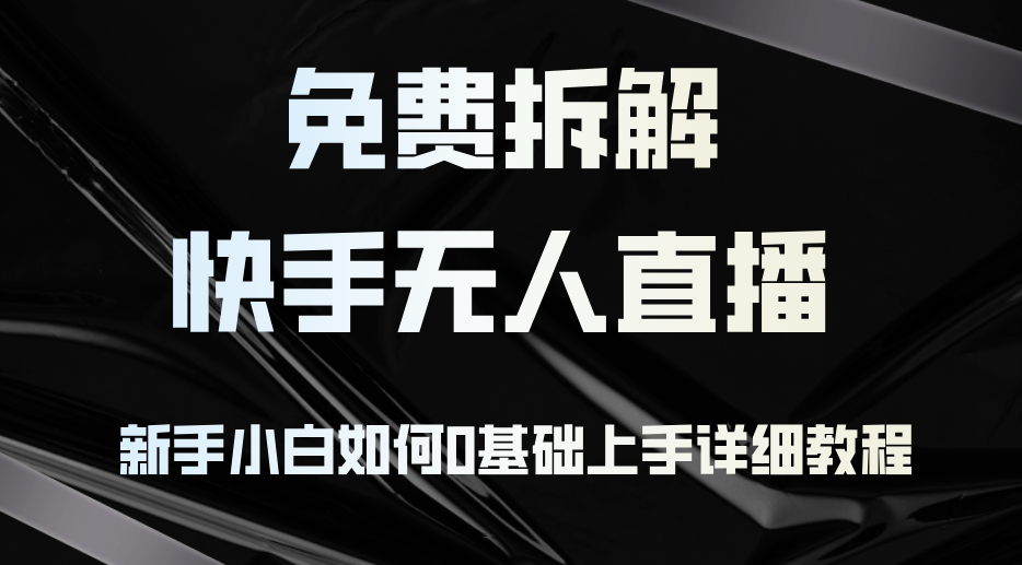 （12829期）免费拆解：快手无人直播，新手小白如何0基础上手，详细教程-智创网