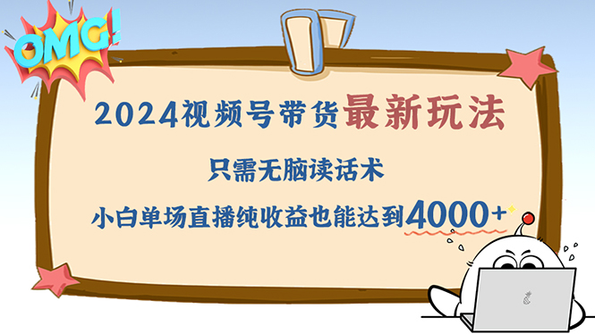 （12837期）2024视频号最新玩法，只需无脑读话术，小白单场直播纯收益也能达到4000+-智创网