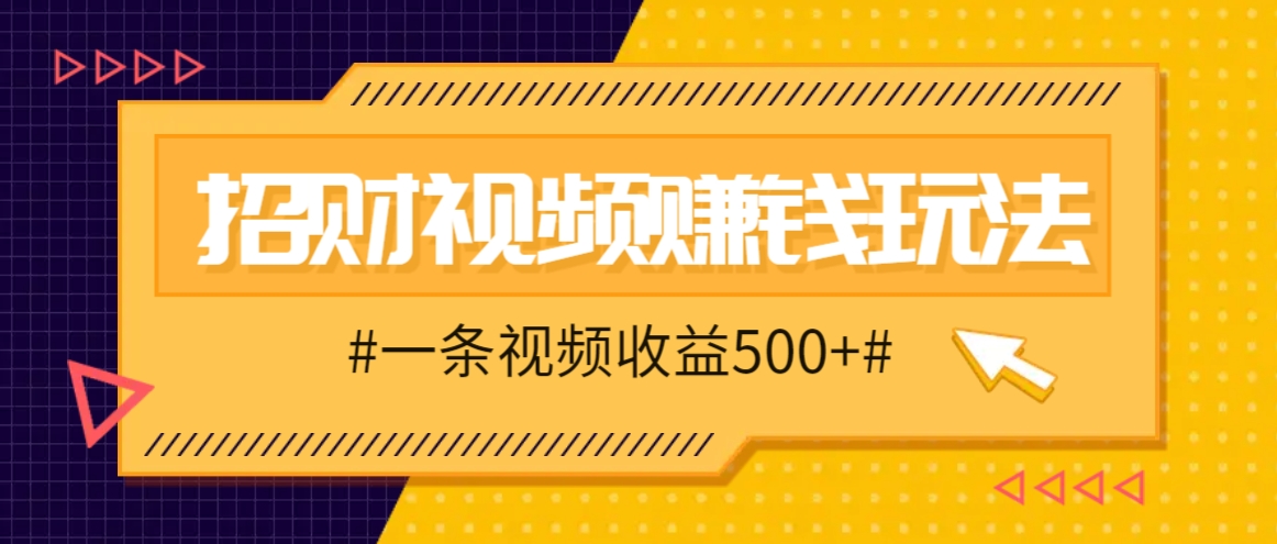 招财视频赚钱玩法，一条视频收益500+，零门槛小白也能学会-智创网