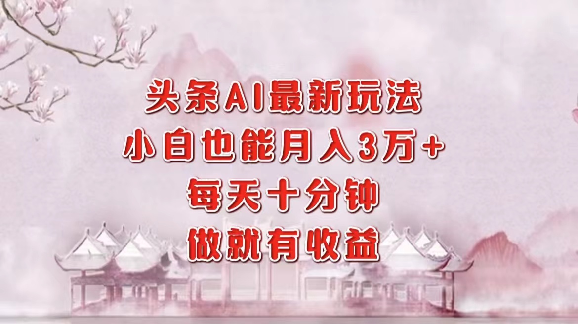 （12843期）头条AI最新玩法，小白轻松月入三万＋，每天十分钟，做就有收益-智创网