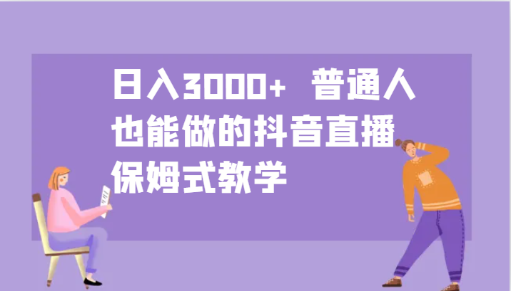 日入3000+  普通人也能做的抖音直播   保姆式教学-智创网