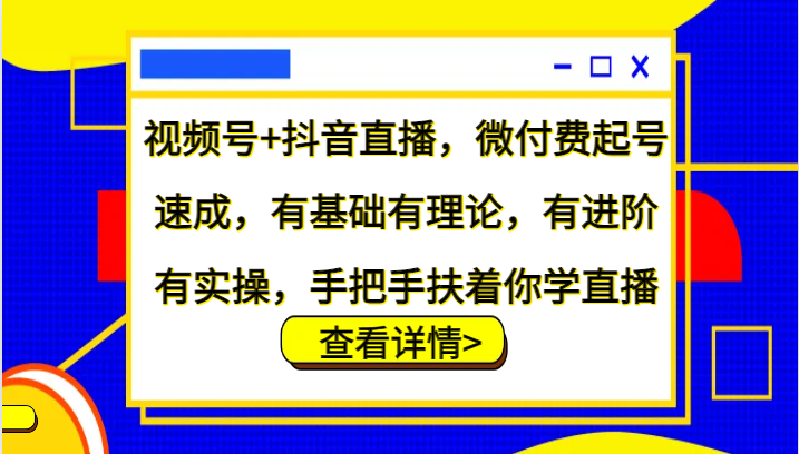 视频号+抖音直播，微付费起号速成，有基础有理论，有进阶有实操，手把手扶着你学直播-智创网