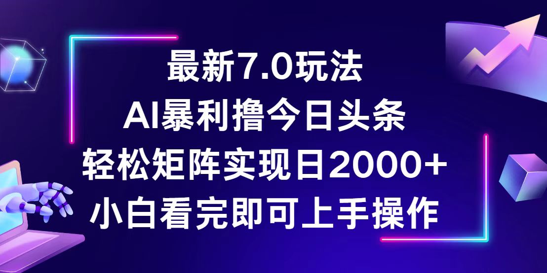 （12854期）今日头条最新7.0玩法，轻松矩阵日入2000+-智创网