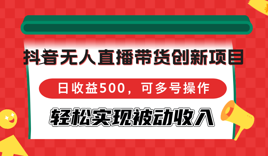 （12853期）抖音无人直播带货创新项目，日收益500，可多号操作，轻松实现被动收入-智创网