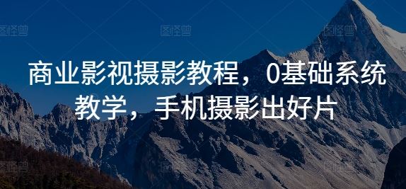 商业影视摄影教程，0基础系统教学，手机摄影出好片-智创网
