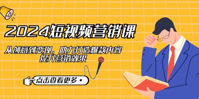2024短视频营销课：从创意到变现，助力打造爆款内容，提升营销效果-智创网