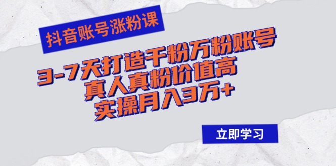 （12857期）抖音账号涨粉课：3-7天打造千粉万粉账号，真人真粉价值高，实操月入3万+-智创网