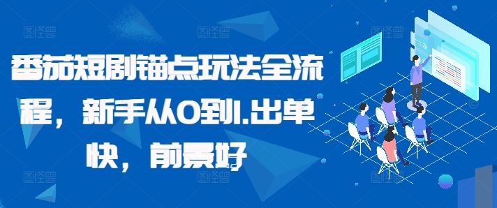 番茄短剧锚点玩法全流程，新手从0到1，出单快，前景好-智创网