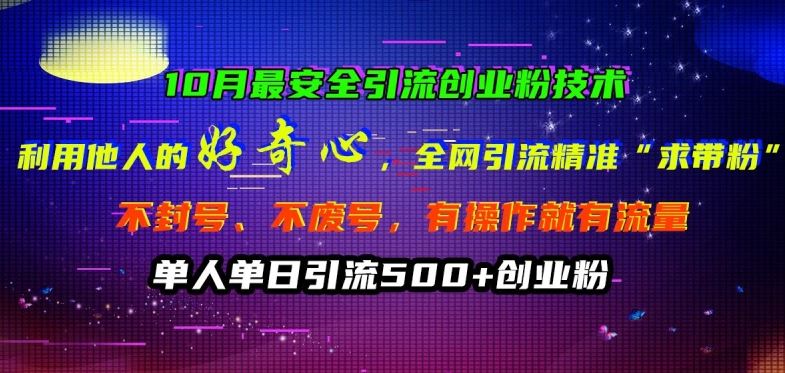 10月最安全引流创业粉技术，利用他人的好奇心全网引流精准“求带粉”不封号、不废号【揭秘】-智创网