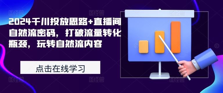 2024千川投放思路+直播间自然流密码，打破流量转化瓶颈，玩转自然流内容-智创网