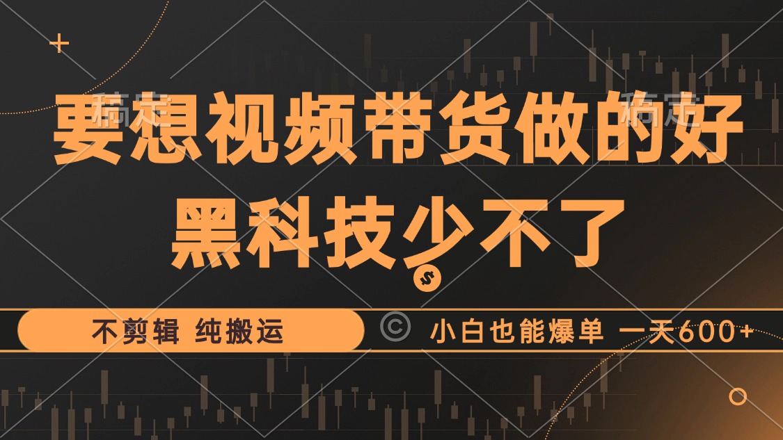 （12868期）抖音视频带货最暴力玩法，利用黑科技 不剪辑 纯搬运，小白也能爆单，单…-智创网