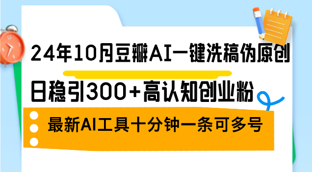 （12871期）24年10月豆瓣AI一键洗稿伪原创，日稳引300+高认知创业粉，最新AI工具十…-智创网