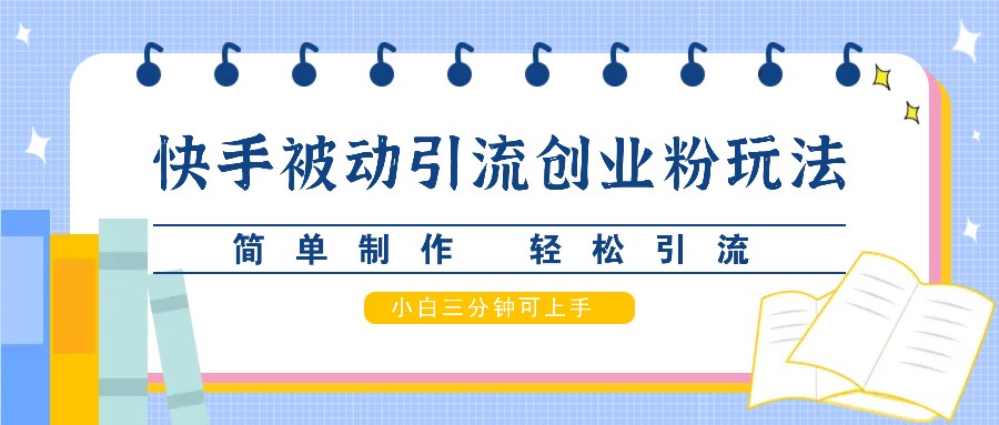 快手被动引流创业粉玩法，简单制作 轻松引流，小白三分钟可上手-智创网