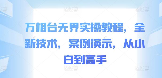 万相台无界实操教程，全新技术，案例演示，从小白到高手-智创网