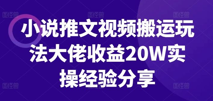 小说推文视频搬运玩法大佬收益20W实操经验分享-智创网