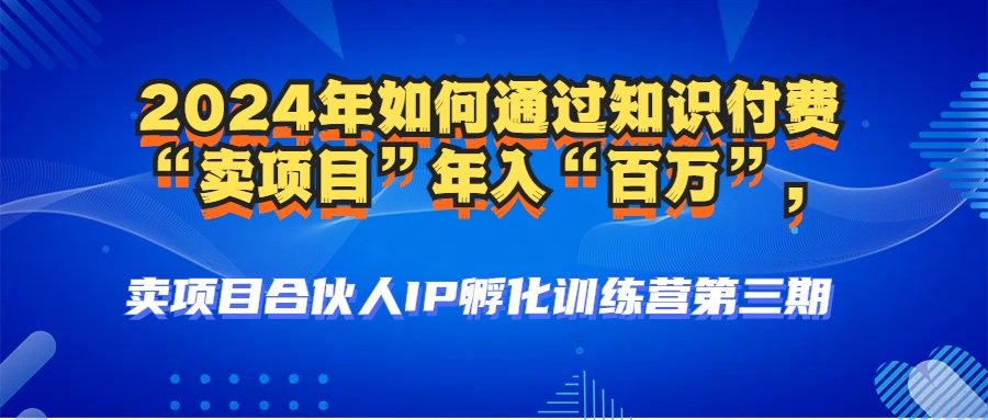 （12877期）2024年普通人如何通过知识付费“卖项目”年入“百万”人设搭建-黑科技…-智创网