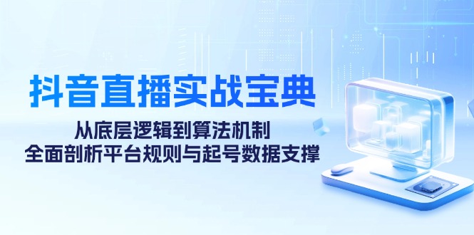 （12880期）抖音直播实战宝典：从底层逻辑到算法机制，全面剖析平台规则与起号数据…-智创网