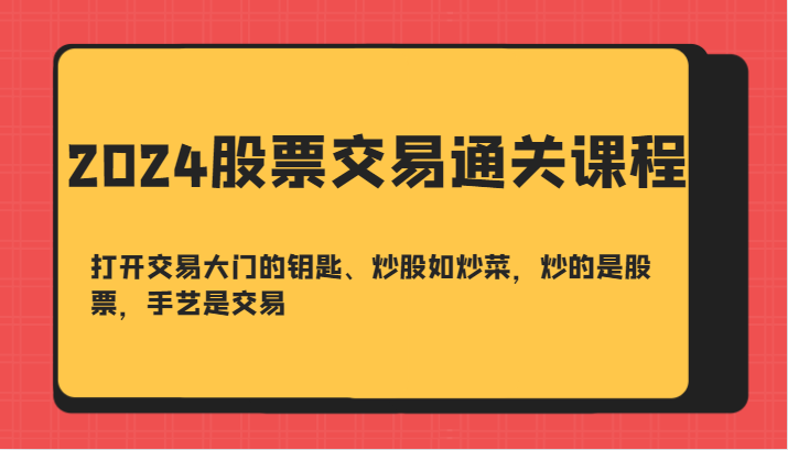2024股票交易通关课-打开交易大门的钥匙、炒股如炒菜，炒的是股票，手艺是交易-智创网