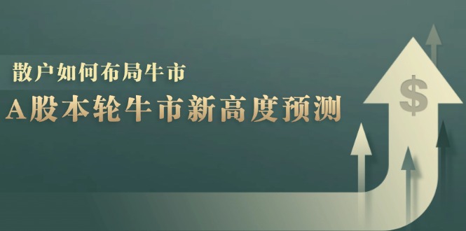 （12894期）A股本轮牛市新高度预测：数据统计揭示最高点位，散户如何布局牛市？-智创网