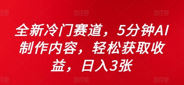 全新冷门赛道，5分钟AI制作内容，轻松获取收益，日入3张【揭秘】-智创网
