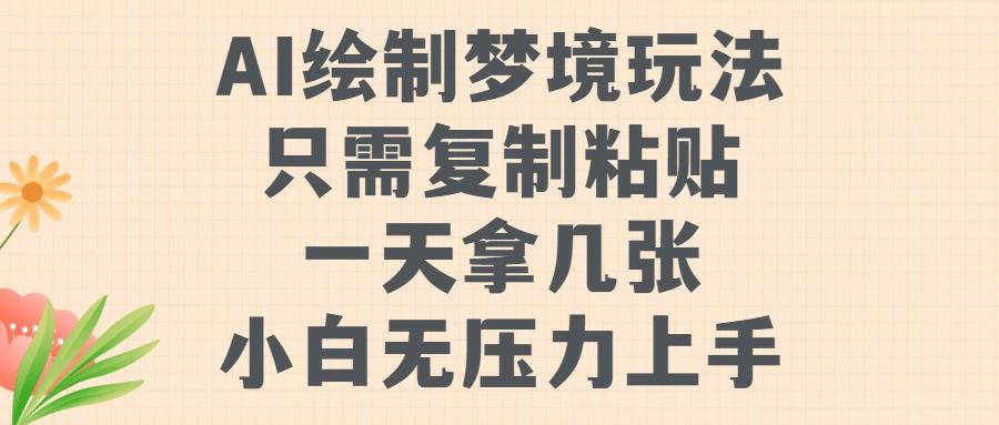 AI绘制梦境玩法，只需要复制粘贴，一天轻松拿几张，小白无压力上手【揭秘】-智创网