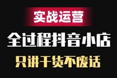 抖音小店精细化实战运营，只讲干货不废话-智创网