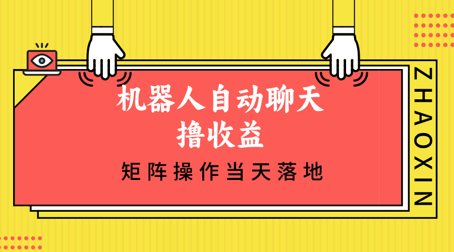 （12908期）机器人自动聊天撸收益，单机日入500+矩阵操作当天落地-智创网
