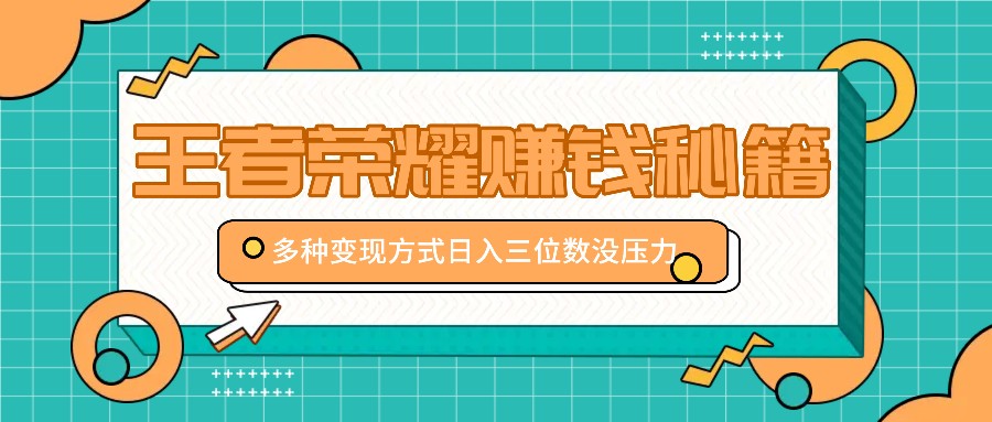 王者荣耀赚钱秘籍，多种变现方式，日入三位数没压力【附送资料】-智创网