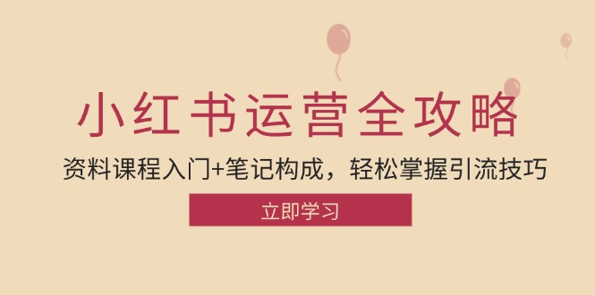 （12928期）小红书运营引流全攻略：资料课程入门+笔记构成，轻松掌握引流技巧-智创网