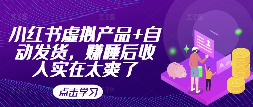 小红书虚拟产品+自动发货，赚睡后收入实在太爽了-智创网