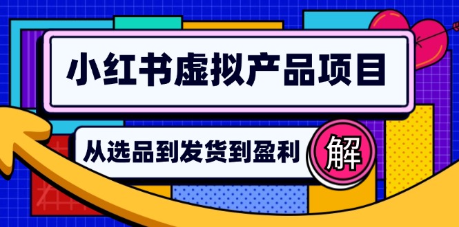 （12937期）小红书虚拟产品店铺运营指南：从选品到自动发货，轻松实现日躺赚几百-智创网
