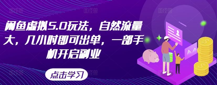 闲鱼虚拟5.0玩法，自然流量大，几小时即可出单，一部手机开启副业-智创网