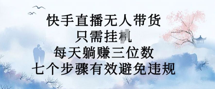 10月新玩法，快手直播无人带货，每天躺Z三位数，七个步骤有效避免违规【揭秘】-智创网