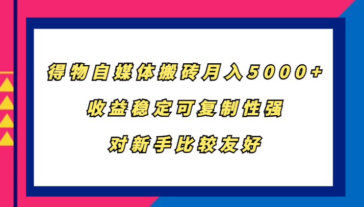 得物自媒体搬砖，月入5000+，收益稳定可复制性强，对新手比较友好-智创网