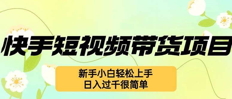 （12957期）快手短视频带货项目，最新玩法 新手小白轻松上手，日入过千很简单-智创网