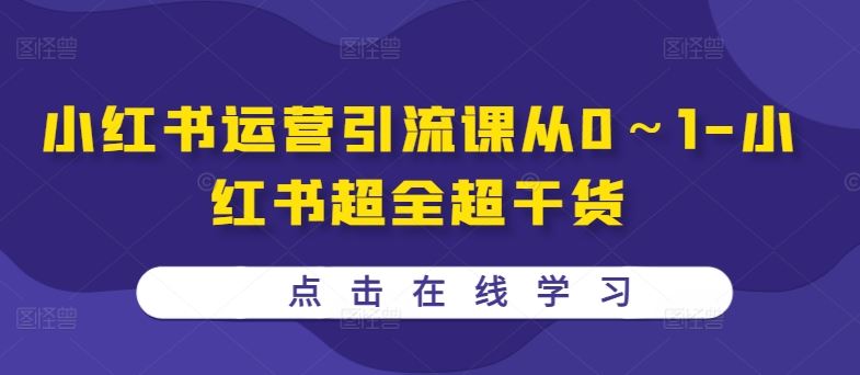 小红书运营引流课从0～1-小红书超全超干货-智创网